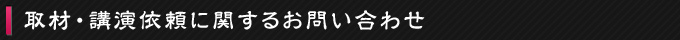 取材･講演依頼に関するお問い合わせに関するお問い合わせ